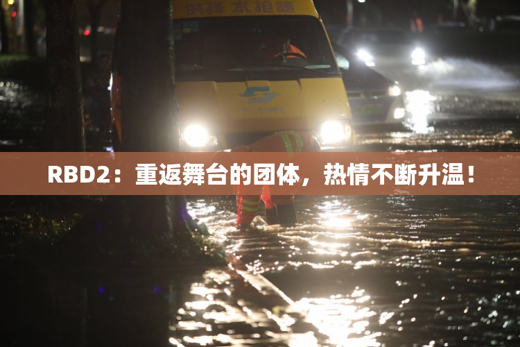 RBD2：重返舞台的团体，热情不断升温！