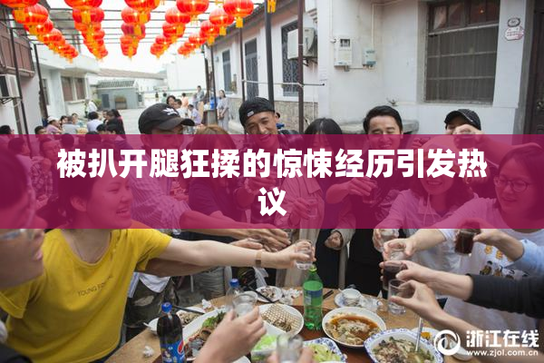 被扒开腿狂揉的惊悚经历引发热议
