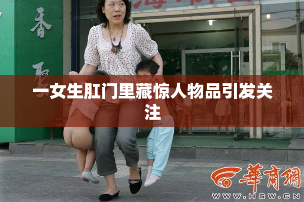 一女生肛门里藏惊人物品引发关注