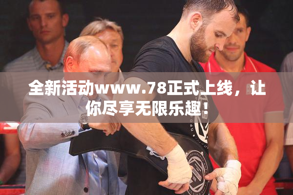 全新活动www.78正式上线，让你尽享无限乐趣！