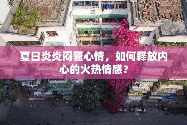 夏日炎炎闷骚心情，如何释放内心的火热情感？