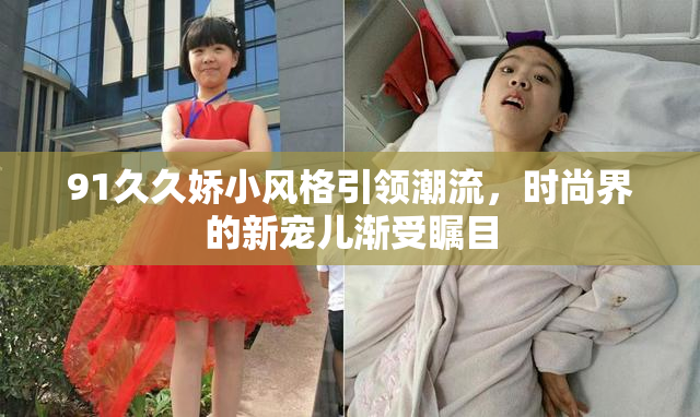 91久久娇小风格引领潮流，时尚界的新宠儿渐受瞩目