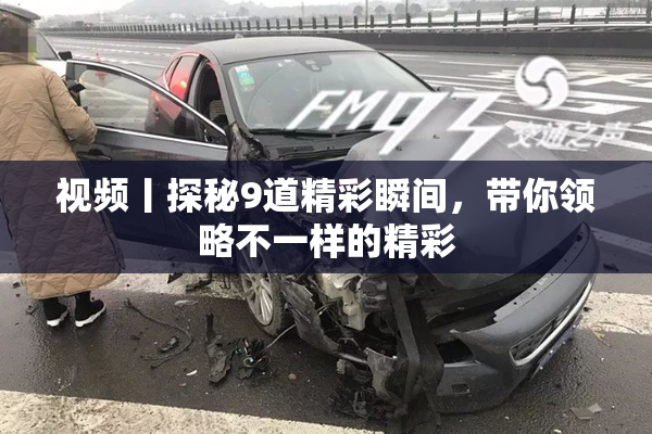 视频丨探秘9道精彩瞬间，带你领略不一样的精彩