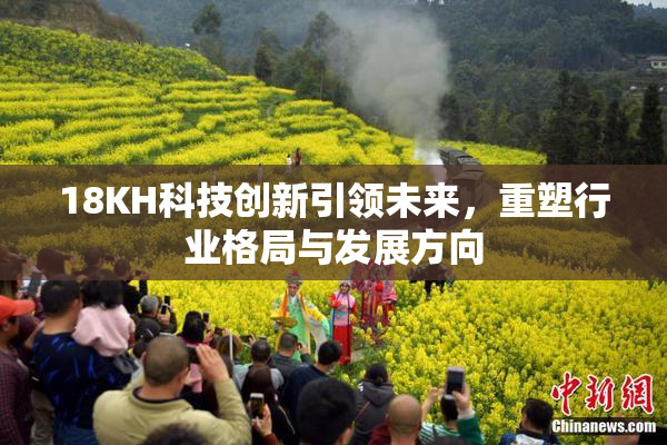 18KH科技创新引领未来，重塑行业格局与发展方向