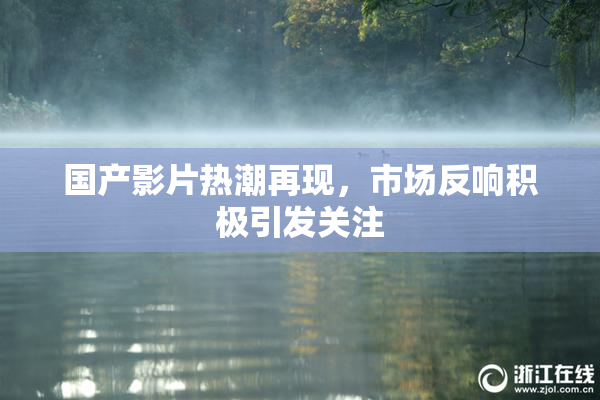 国产影片热潮再现，市场反响积极引发关注