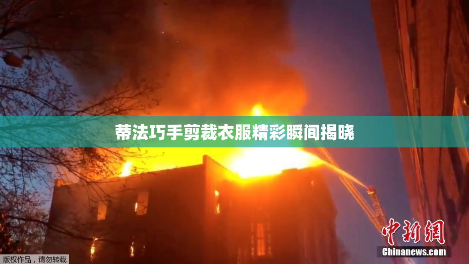 蒂法巧手剪裁衣服精彩瞬间揭晓