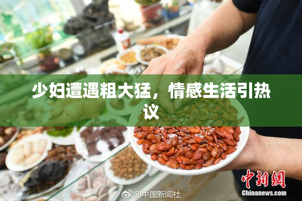 少妇遭遇粗大猛，情感生活引热议