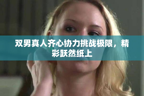 双男真人齐心协力挑战极限，精彩跃然纸上