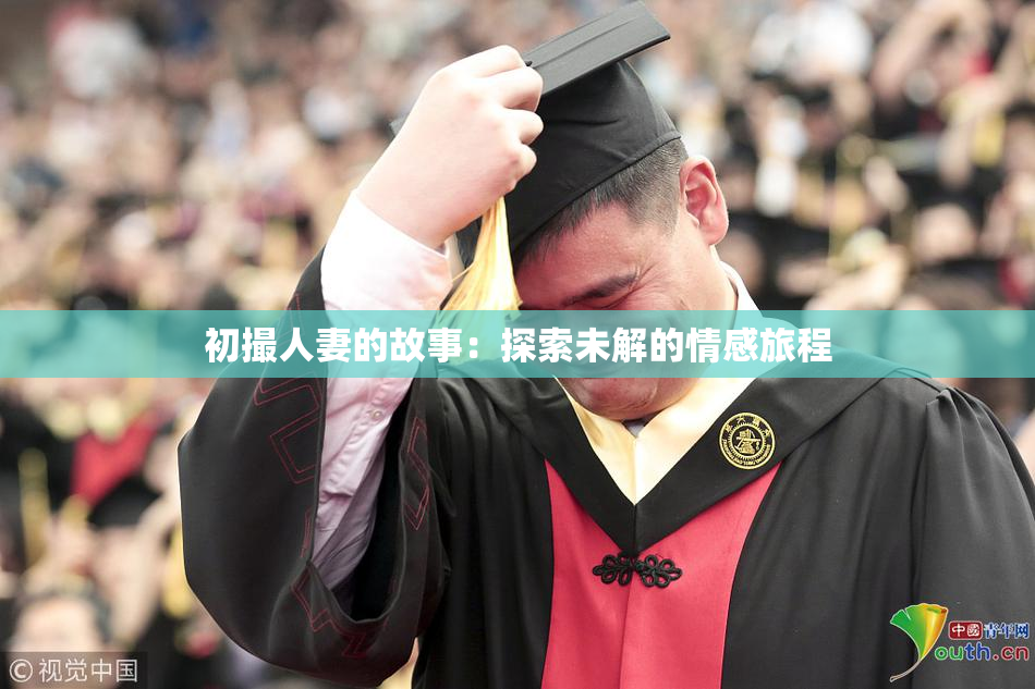 初撮人妻的故事：探索未解的情感旅程
