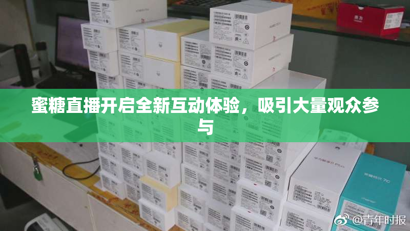 蜜糖直播开启全新互动体验，吸引大量观众参与