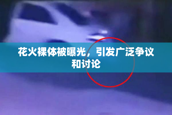 花火裸体被曝光，引发广泛争议和讨论