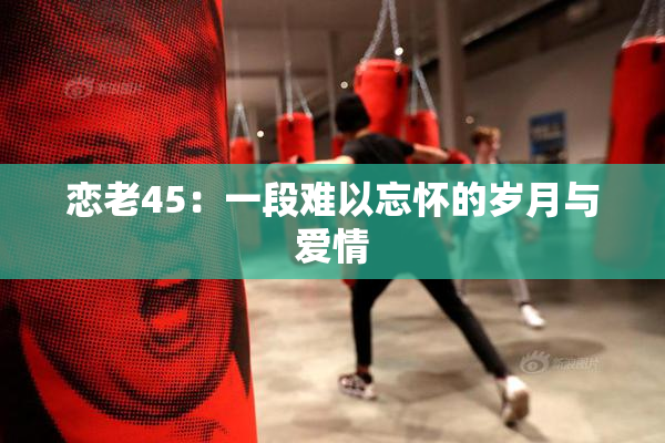 恋老45：一段难以忘怀的岁月与爱情