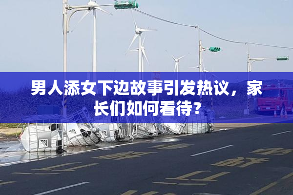 男人添女下边故事引发热议，家长们如何看待？