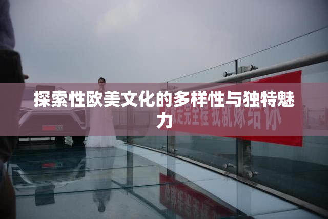 探索性欧美文化的多样性与独特魅力