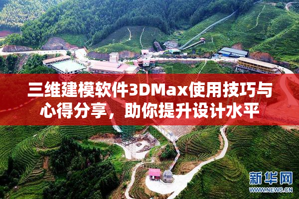 三维建模软件3DMax使用技巧与心得分享，助你提升设计水平