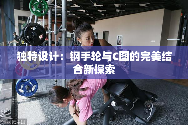 独特设计：钢手轮与C图的完美结合新探索