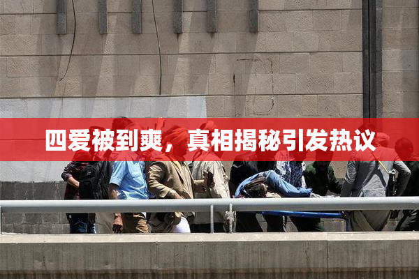 四爱被到爽，真相揭秘引发热议