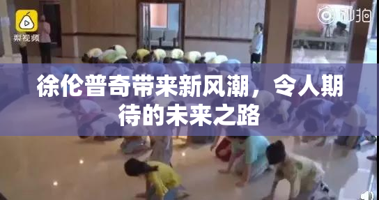 徐伦普奇带来新风潮，令人期待的未来之路