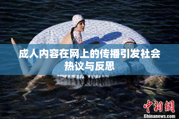 成人内容在网上的传播引发社会热议与反思