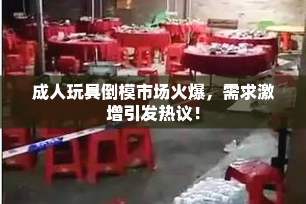 成人玩具倒模市场火爆，需求激增引发热议！