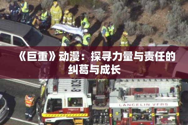 《巨重》动漫：探寻力量与责任的纠葛与成长