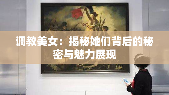 调教美女：揭秘她们背后的秘密与魅力展现