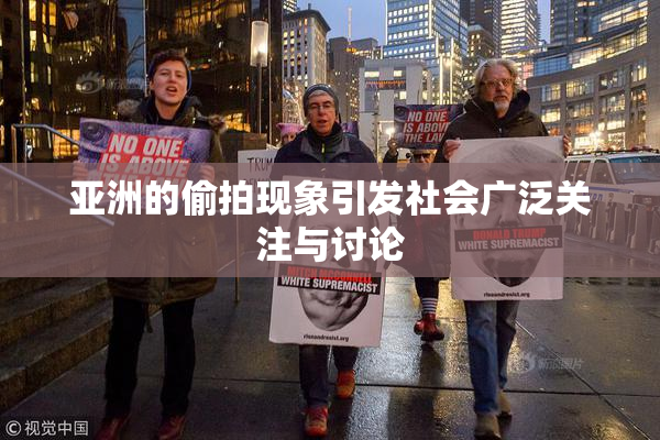 亚洲的偷拍现象引发社会广泛关注与讨论