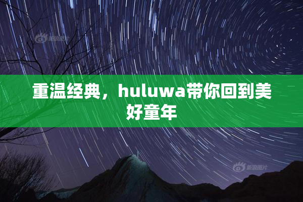 重温经典，huluwa带你回到美好童年