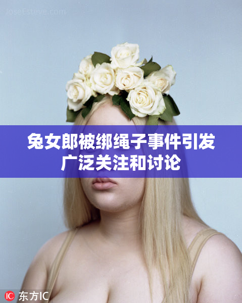 兔女郎被绑绳子事件引发广泛关注和讨论