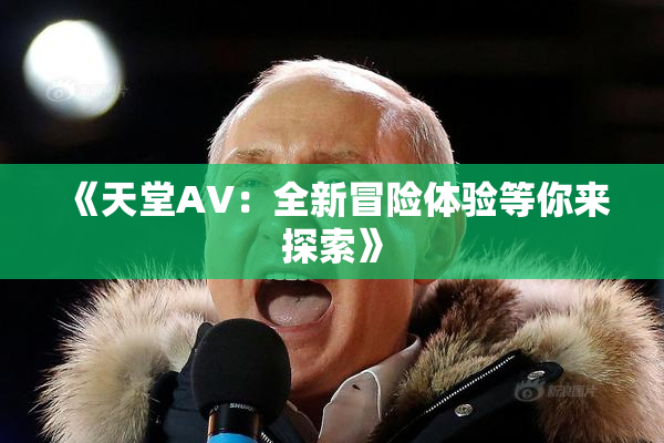 《天堂A∨：全新冒险体验等你来探索》