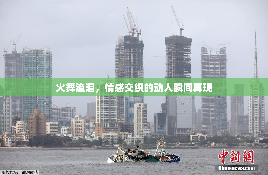 火舞流泪，情感交织的动人瞬间再现