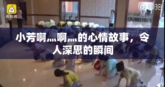 小芳啊灬啊灬的心情故事，令人深思的瞬间