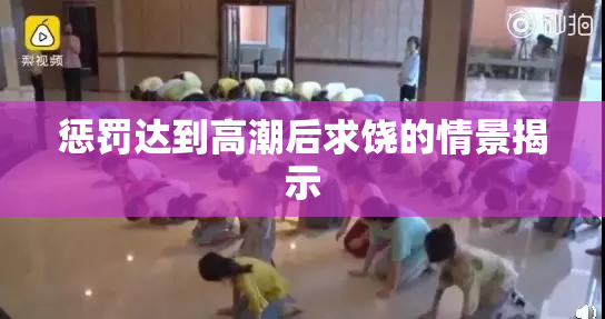 惩罚达到高潮后求饶的情景揭示