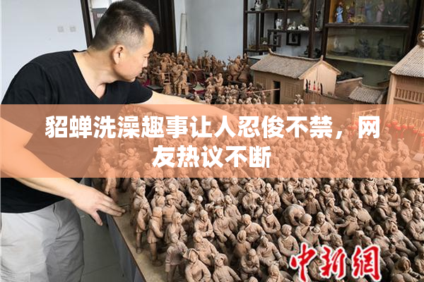 貂蝉洗澡趣事让人忍俊不禁，网友热议不断