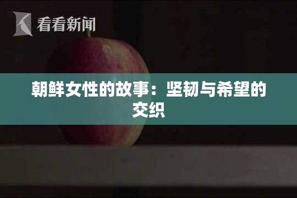 朝鲜女性的故事：坚韧与希望的交织