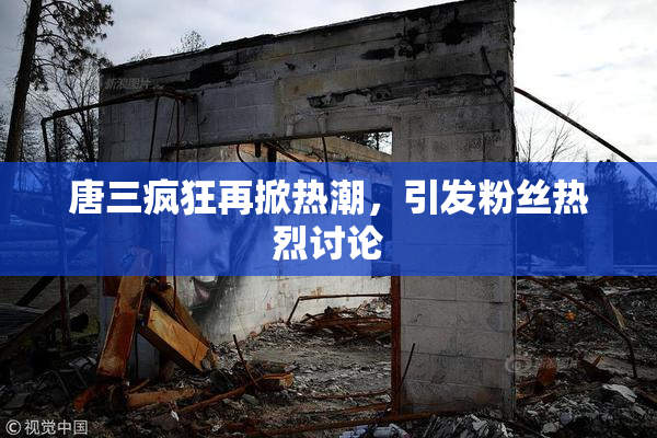 唐三疯狂再掀热潮，引发粉丝热烈讨论