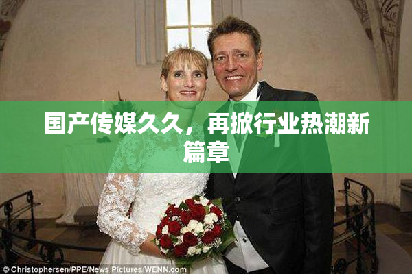 国产传媒久久，再掀行业热潮新篇章