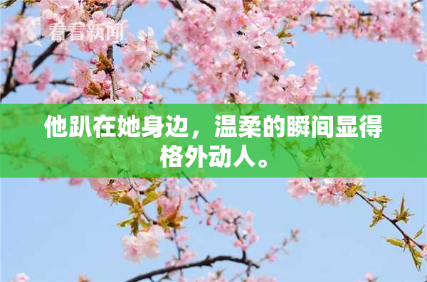 他趴在她身边，温柔的瞬间显得格外动人。