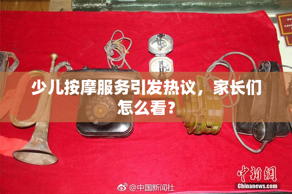 少儿按摩服务引发热议，家长们怎么看？