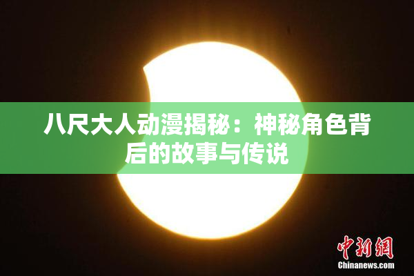 八尺大人动漫揭秘：神秘角色背后的故事与传说