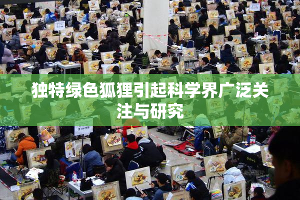 独特绿色狐狸引起科学界广泛关注与研究