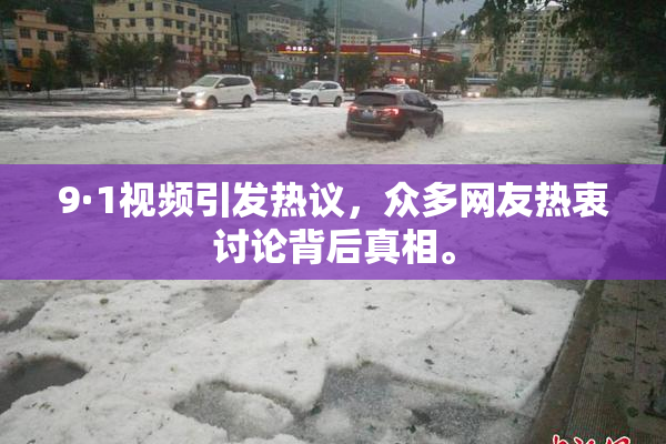 9·1视频引发热议，众多网友热衷讨论背后真相。