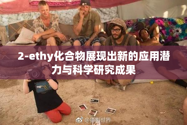 2-ethy化合物展现出新的应用潜力与科学研究成果