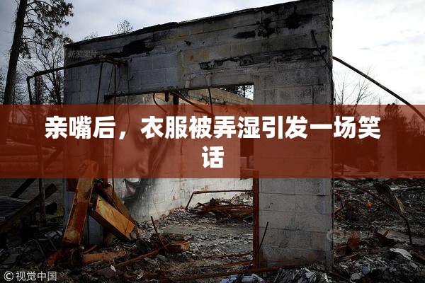 亲嘴后，衣服被弄湿引发一场笑话