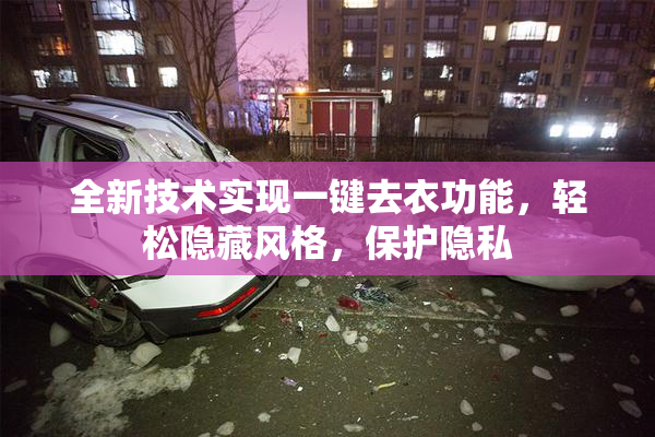 全新技术实现一键去衣功能，轻松隐藏风格，保护隐私