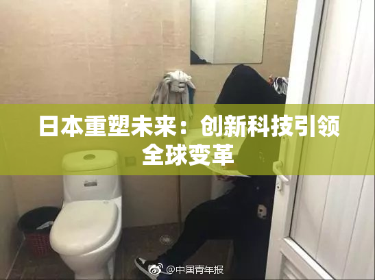 日本重塑未来：创新科技引领全球变革