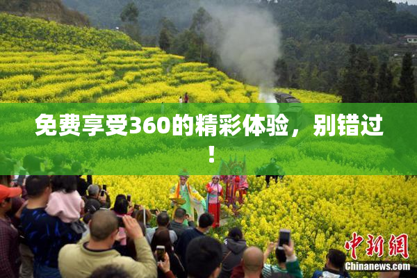 免费享受360的精彩体验，别错过！