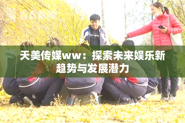 天美传媒ww：探索未来娱乐新趋势与发展潜力