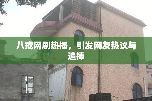 八戒网剧热播，引发网友热议与追捧