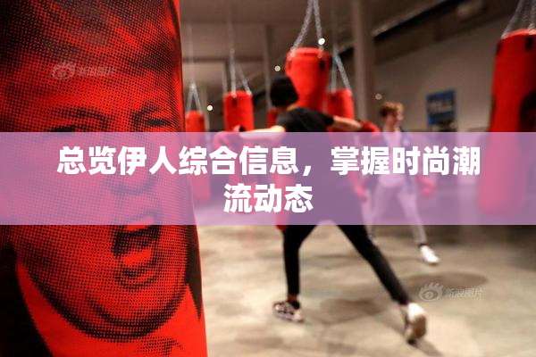 总览伊人综合信息，掌握时尚潮流动态